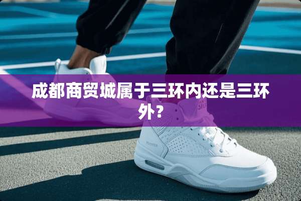 成都商贸城属于三环内还是三环外？