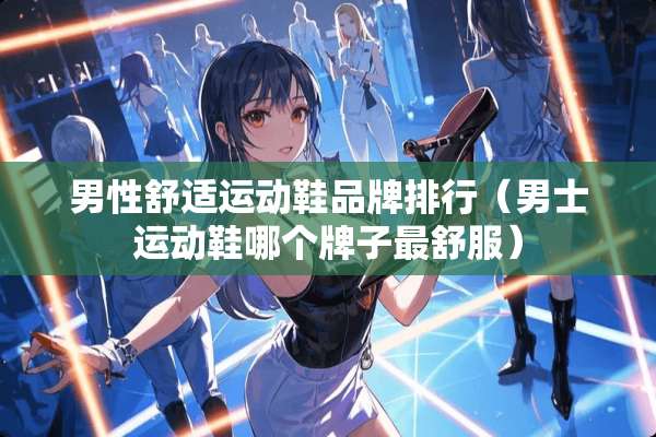 男性舒适运动鞋品牌排行（男士运动鞋哪个牌子最舒服）