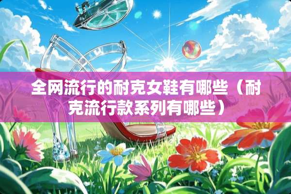 全网流行的耐克女鞋有哪些（耐克流行款系列有哪些）