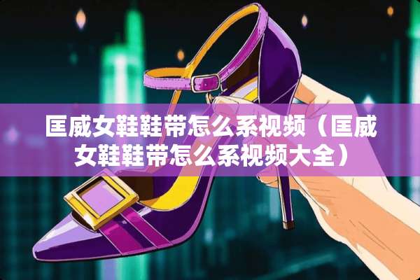 匡威女鞋鞋带怎么系视频（匡威女鞋鞋带怎么系视频大全）