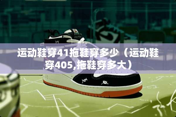 运动鞋穿41拖鞋穿多少（运动鞋穿405,拖鞋穿多大）