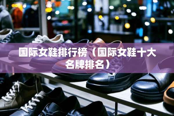 国际女鞋排行榜（国际女鞋十大名牌排名）