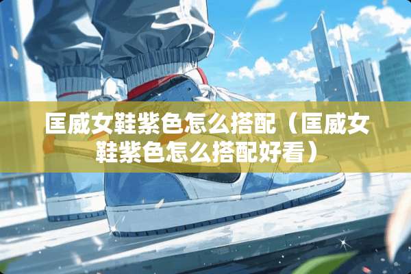 匡威女鞋紫色怎么搭配（匡威女鞋紫色怎么搭配好看）