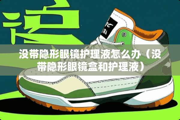 没带**眼镜护理液怎么办（没带**眼镜盒和护理液）