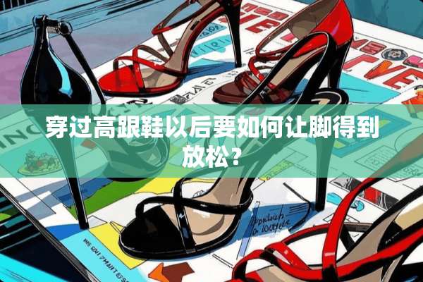 穿过高跟鞋以后要如何让脚得到放松？