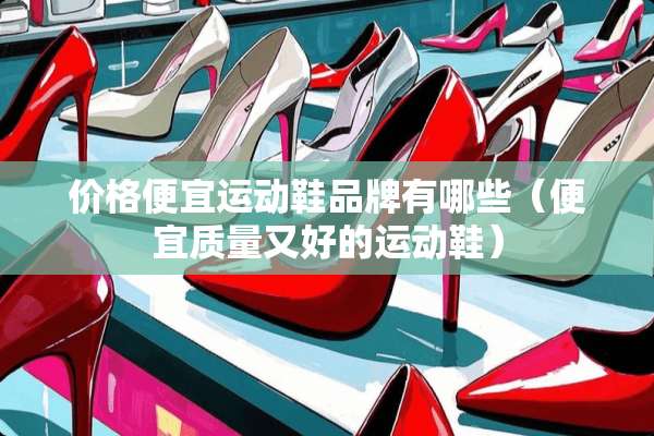价格便宜运动鞋品牌有哪些（便宜质量又好的运动鞋）