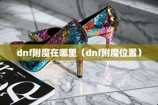 dnf附魔在哪里（dnf附魔位置）