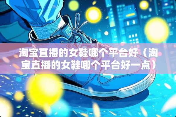 淘宝直播的女鞋哪个平台好（淘宝直播的女鞋哪个平台好一点）