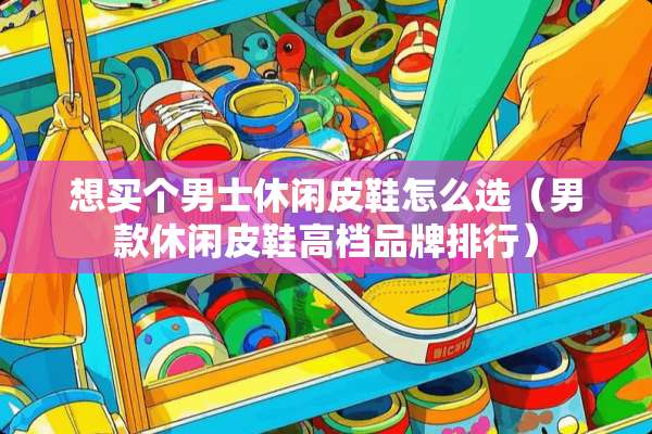 想买个男士休闲皮鞋怎么选（男款休闲皮鞋高档品牌排行）