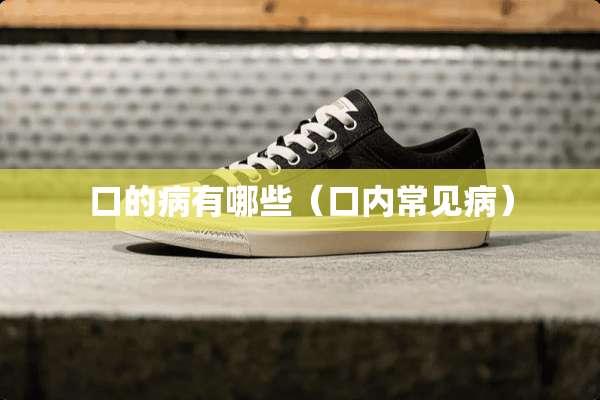 口的病有哪些（口内常见病）