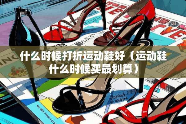 什么时候打折运动鞋好（运动鞋什么时候买最划算）