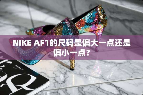 NIKE AF1的尺码是偏大一点还是偏小一点？