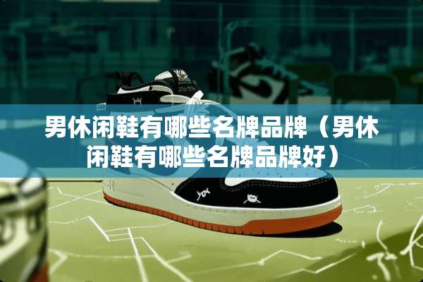 男休闲鞋有哪些名牌品牌(男休闲鞋有哪些名牌品牌好) 男休闲鞋有哪些名牌品牌(男休闲鞋有哪些名牌品牌好)