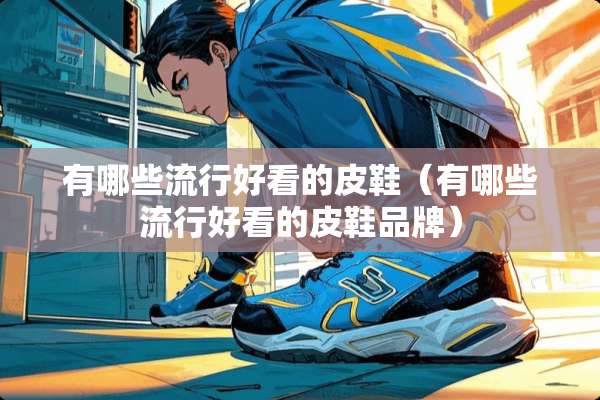 有哪些流行好看的皮鞋（有哪些流行好看的皮鞋品牌）