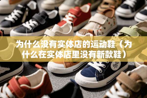 为什么没有实体店的运动鞋（为什么在实体店里没有新款鞋）