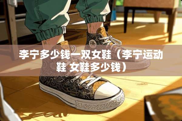 李宁多少钱一双女鞋（李宁运动鞋 女鞋多少钱）