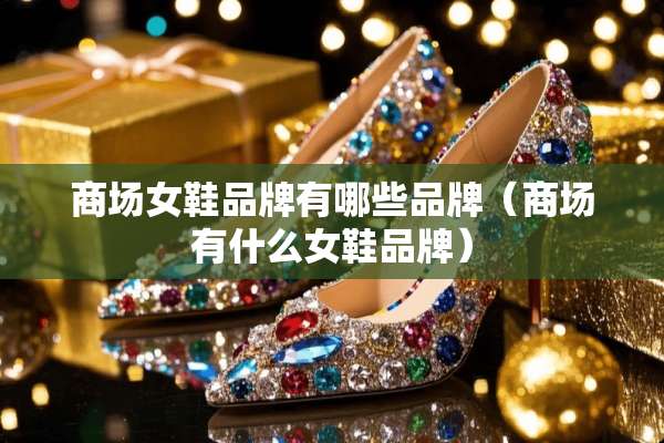 商场女鞋品牌有哪些品牌（商场有什么女鞋品牌）