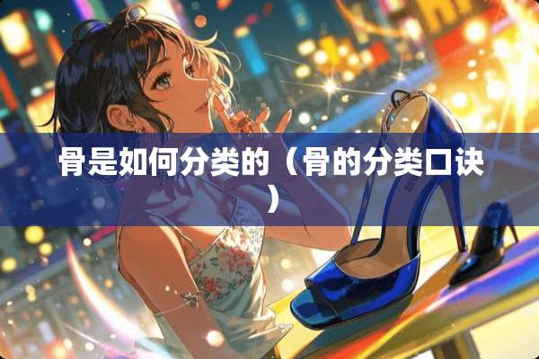 骨是如何分类的（骨的分类口诀）