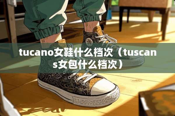 tucano女鞋什么档次（tuscans女包什么档次）