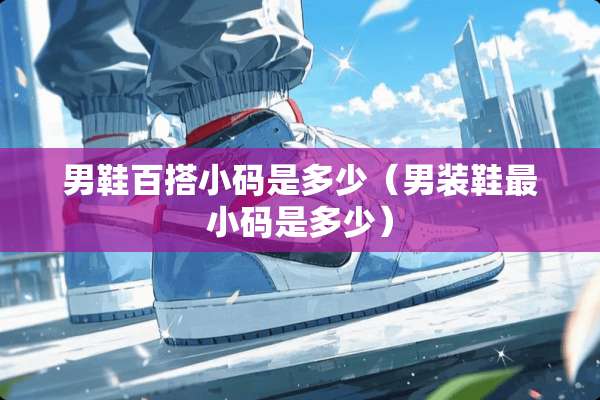 男鞋百搭小码是多少（男装鞋最小码是多少）