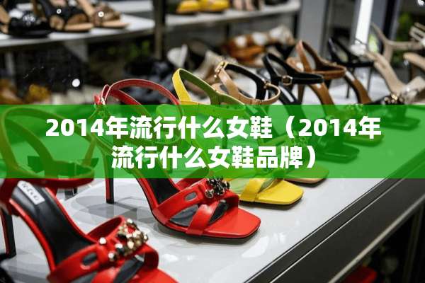 2014年流行什么女鞋（2014年流行什么女鞋品牌）