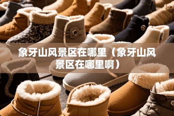 象牙山风景区在哪里(象牙山风景区在哪里啊) 象牙山风景区在哪里(象牙山风景区在哪里啊)