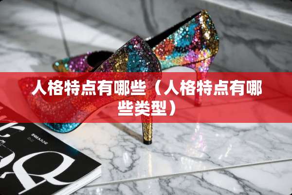 人格特点有哪些（人格特点有哪些类型）