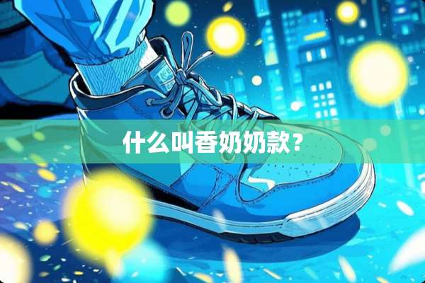 什么叫香奶奶款？