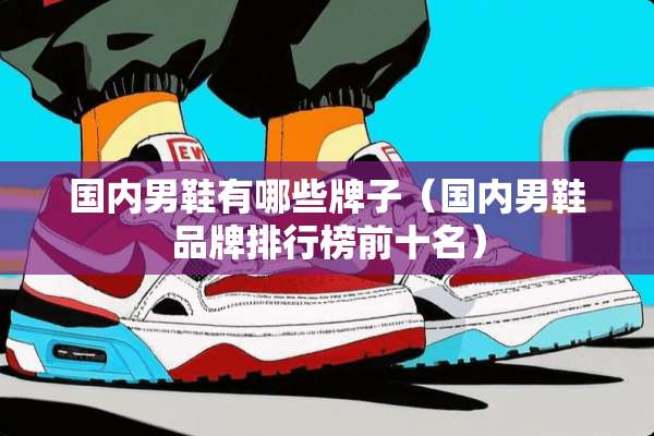 国内男鞋有哪些牌子（国内男鞋品牌排行榜前十名）