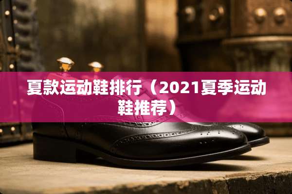 夏款运动鞋排行（2021夏季运动鞋推荐）