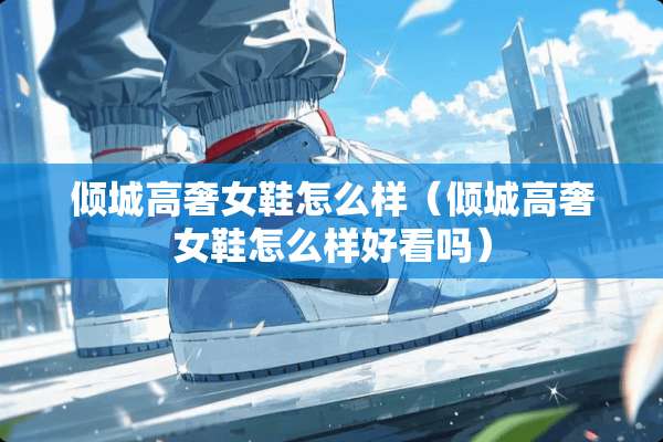 倾城高奢女鞋怎么样（倾城高奢女鞋怎么样好看吗）