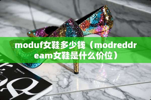 moduf女鞋多少钱（modreddream女鞋是什么价位）