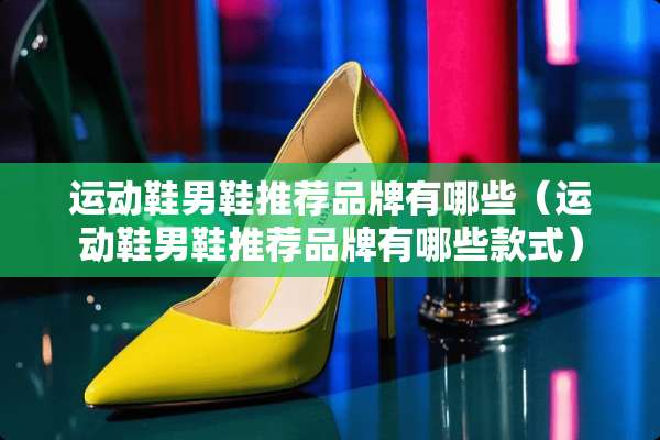 运动鞋男鞋推荐品牌有哪些（运动鞋男鞋推荐品牌有哪些款式）