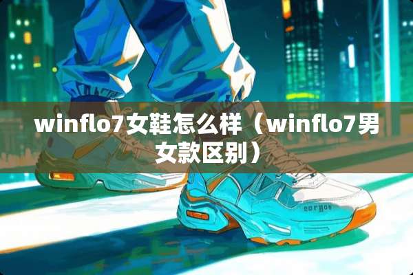 winflo7女鞋怎么样（winflo7男女款区别）