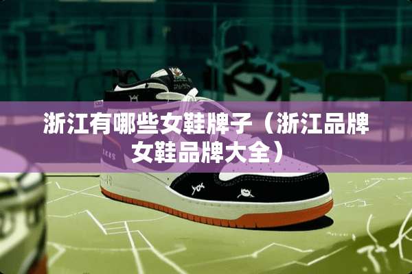 浙江有哪些女鞋牌子（浙江品牌女鞋品牌大全）