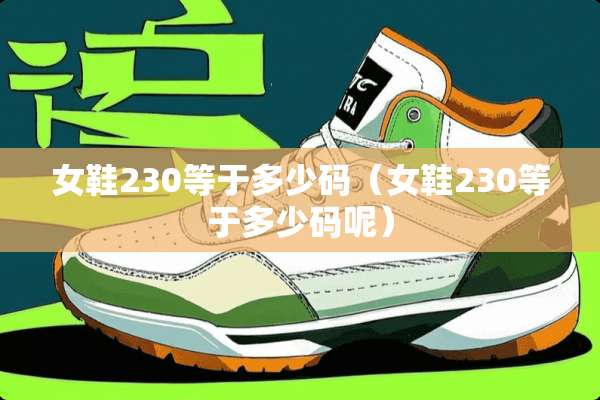 女鞋230等于多少码（女鞋230等于多少码呢）