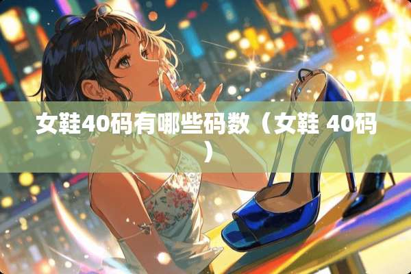 女鞋40码有哪些码数（女鞋 40码）