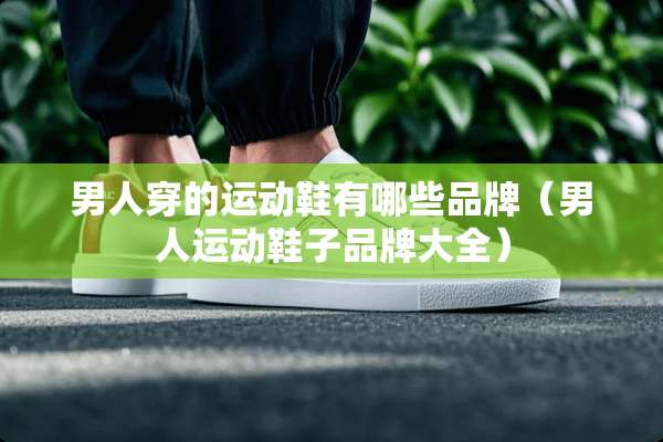 男人穿的运动鞋有哪些品牌（男人运动鞋子品牌大全）