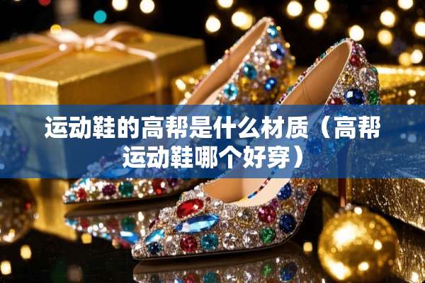 运动鞋的高帮是什么材质（高帮运动鞋哪个好穿）