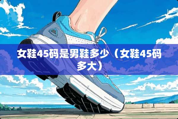 女鞋45码是男鞋多少（女鞋45码多大）