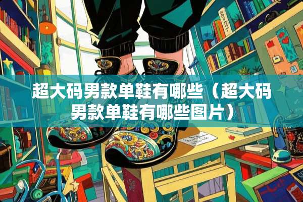 超大码男款单鞋有哪些（超大码男款单鞋有哪些图片）