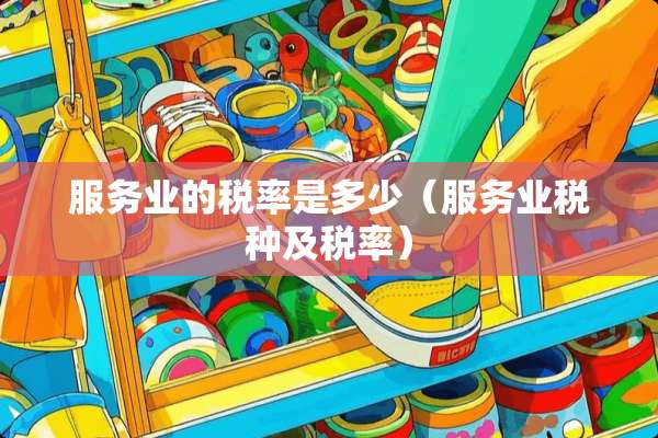 服务业的税率是多少（服务业税种及税率）