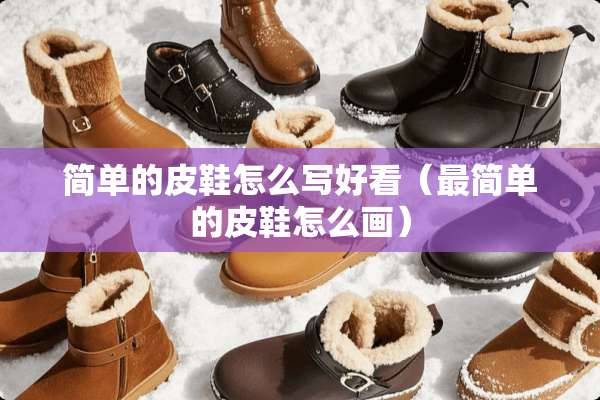 简单的皮鞋怎么写好看(最简单的皮鞋怎么画) 简单的皮鞋怎么写好看(最简单的皮鞋怎么画)
