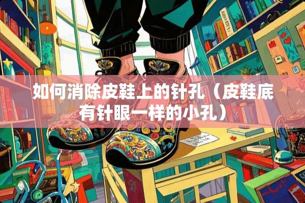 如何消除皮鞋上的**（皮鞋底有针眼一样的小孔）