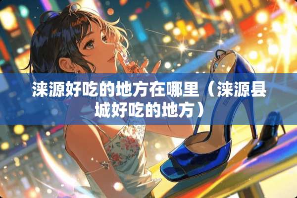 涞源好吃的地方在哪里（涞源县城好吃的地方）
