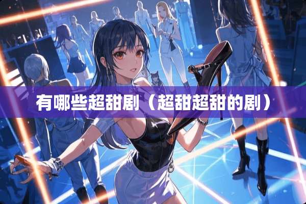 有哪些超甜剧（超甜超甜的剧）