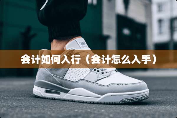 会计如何入行（会计怎么入手）