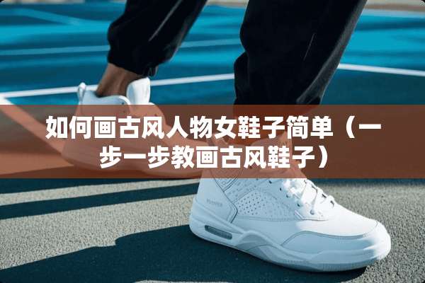 如何画古风人物女鞋子简单（一步一步教画古风鞋子）