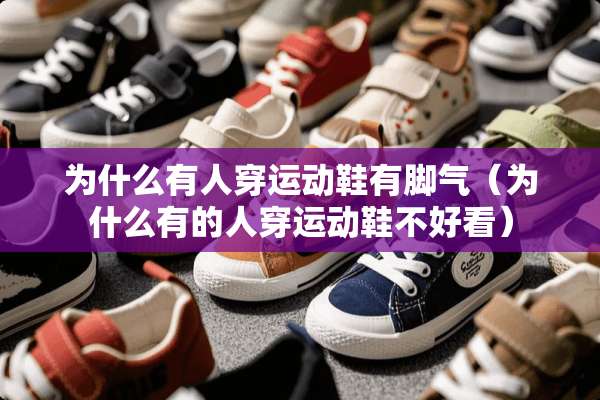 为什么有人穿运动鞋有脚气（为什么有的人穿运动鞋不好看）