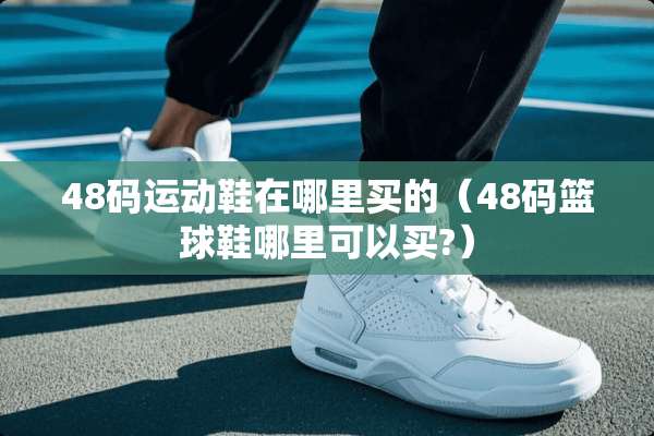 48码运动鞋在哪里买的（48码篮球鞋哪里可以买?）
